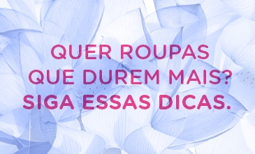 Sete dicas infalíveis para aumentar a durabilidade das suas roupas